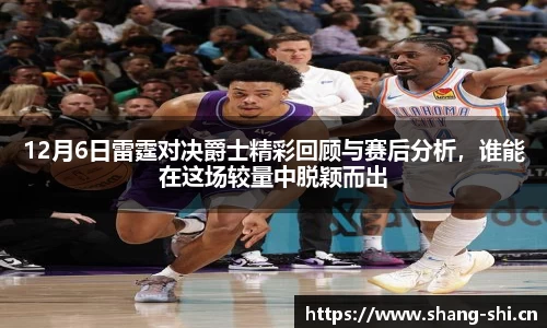 12月6日雷霆对决爵士精彩回顾与赛后分析，谁能在这场较量中脱颖而出