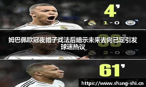 姆巴佩欧冠夜帽子戏法后暗示未来去向已定引发球迷热议