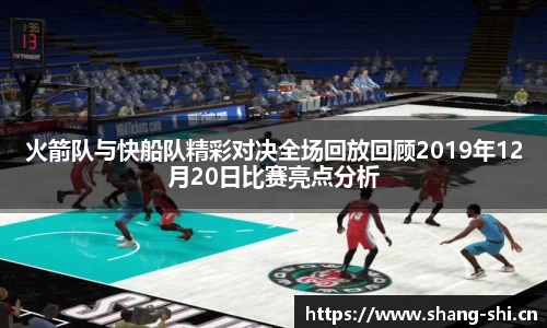 火箭队与快船队精彩对决全场回放回顾2019年12月20日比赛亮点分析