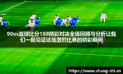 90vs篮球比分188精彩对决全场回顾与分析让我们一起见证这场激烈比赛的精彩瞬间