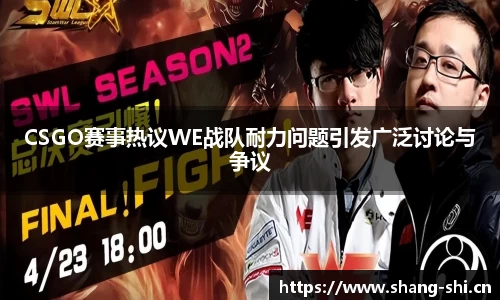 CSGO赛事热议WE战队耐力问题引发广泛讨论与争议