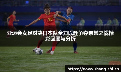 亚运会女足对决日本队全力以赴争夺荣誉之战精彩回顾与分析