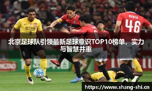 北京足球队引领最新足球意识TOP10榜单，实力与智慧并重