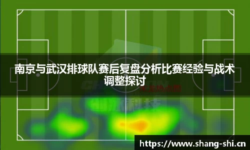 南京与武汉排球队赛后复盘分析比赛经验与战术调整探讨